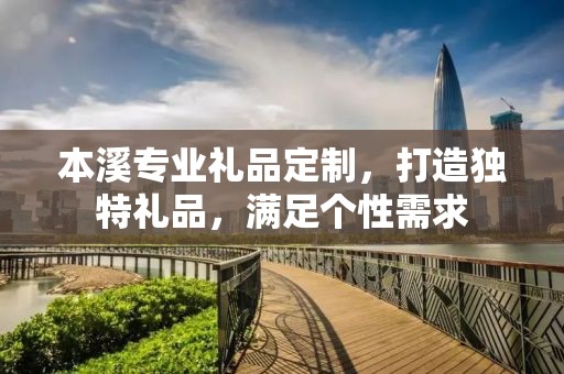 本溪专业礼品定制，打造独特礼品，满足个性需求